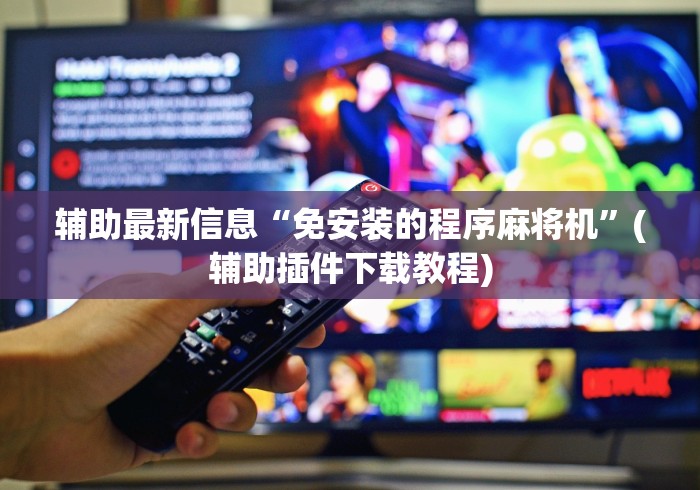 辅助最新信息“免安装的程序麻将机”(辅助插件下载教程) 辅助最新信息“免安装的程序麻将机”(辅助插件下载教程)