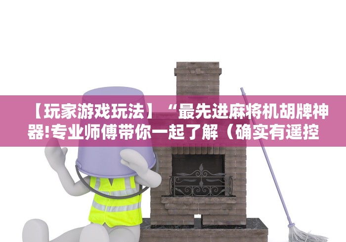 【玩家游戏玩法】“最先进麻将机胡牌神器!专业师傅带你一起了解(确实有遥控)-知乎 【玩家游戏玩法】“最先进麻将机胡牌神器!专业师傅带你一起了解(确实有遥控)-知乎