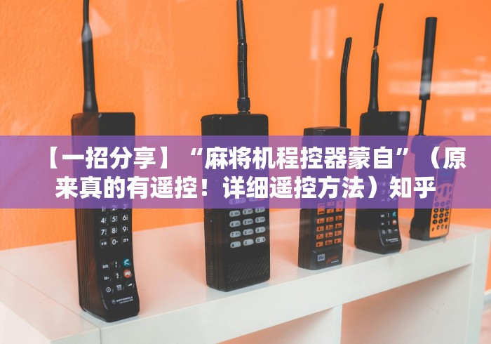 【一招分享】“麻将机程控器蒙自”(原来真的有遥控!详细遥控方法)知乎 【一招分享】“麻将机程控器蒙自”(原来真的有遥控!详细遥控方法)知乎