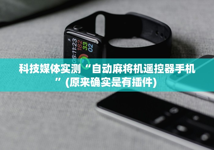 科技媒体实测“自动麻将机遥控器手机”(原来确实是有插件) 科技媒体实测“自动麻将机遥控器手机”(原来确实是有插件)