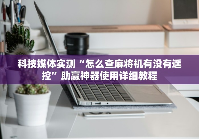 终于知道”麻将机免装控牌器好用吗”通用版下载教程 终于知道”麻将机免装控牌器好用吗”通用版下载教程
