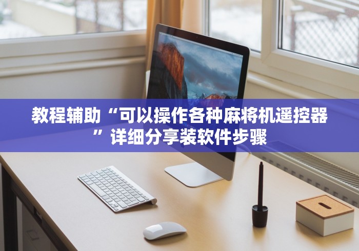 教程辅助“可以操作各种麻将机遥控器”详细分享装软件步骤