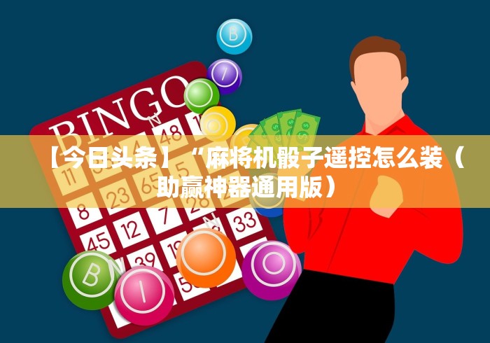 【今日头条】“麻将机骰子遥控怎么装（助赢神器通用版）