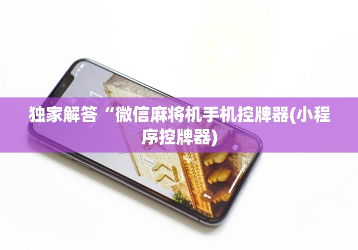 独家解答“微信麻将机手机控牌器(小程序控牌器) 独家解答“微信麻将机手机控牌器(小程序控牌器)