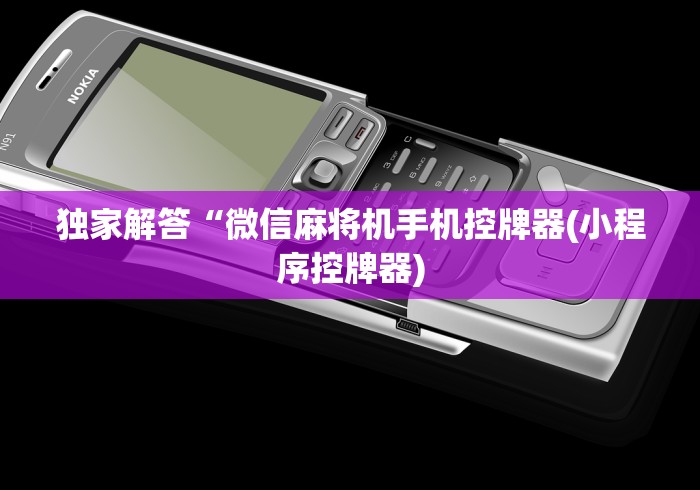 独家解答“微信麻将机手机控牌器(小程序控牌器) 独家解答“微信麻将机手机控牌器(小程序控牌器)