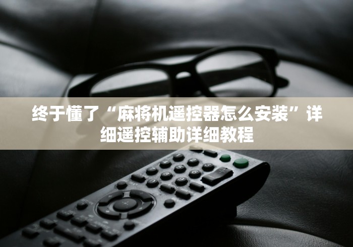 终于懂了“麻将机遥控器怎么安装”详细遥控辅助详细教程 终于懂了“麻将机遥控器怎么安装”详细遥控辅助详细教程