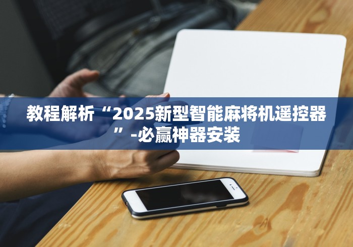 教程解析“2025新型智能麻将机遥控器”-必赢神器安装