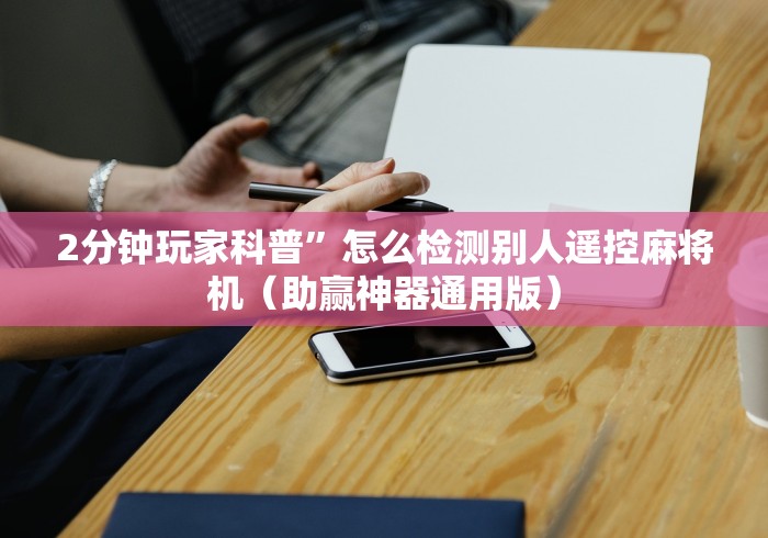 2分钟玩家科普”怎么检测别人遥控麻将机(助赢神器通用版) 2分钟玩家科普”怎么检测别人遥控麻将机(助赢神器通用版)