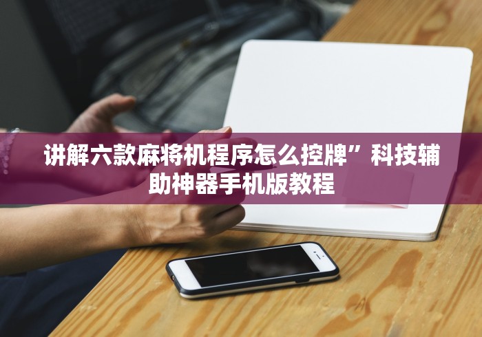 讲解六款麻将机程序怎么控牌”科技辅助神器手机版教程