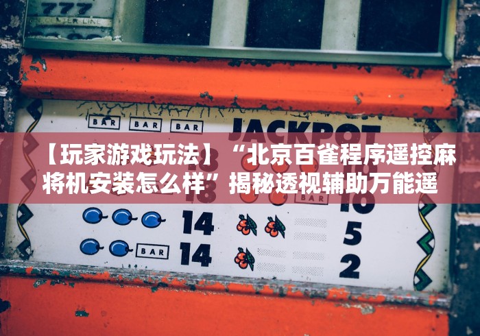 【玩家游戏玩法】“北京百雀程序遥控麻将机安装怎么样”揭秘透视辅助万能遥控 【玩家游戏玩法】“北京百雀程序遥控麻将机安装怎么样”揭秘透视辅助万能遥控