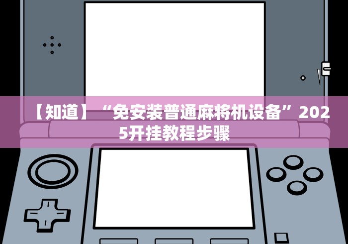 【知道】“免安装普通麻将机设备”2025开挂教程步骤 【知道】“免安装普通麻将机设备”2025开挂教程步骤
