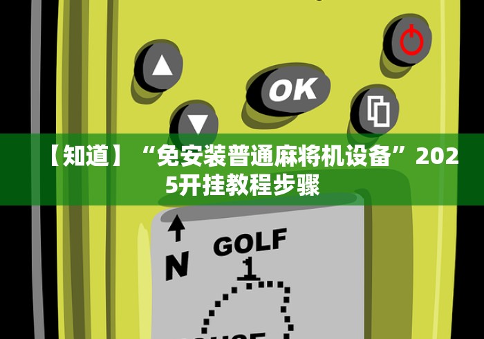 【知道】“免安装普通麻将机设备”2025开挂教程步骤 【知道】“免安装普通麻将机设备”2025开挂教程步骤