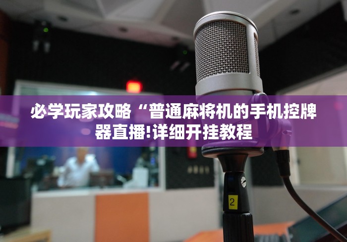 必学玩家攻略“普通麻将机的手机控牌器直播!详细开挂教程 必学玩家攻略“普通麻将机的手机控牌器直播!详细开挂教程