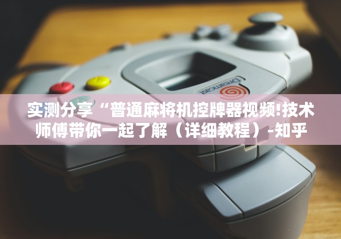 实测分享“普通麻将机控牌器视频!技术师傅带你一起了解（详细教程）-知乎