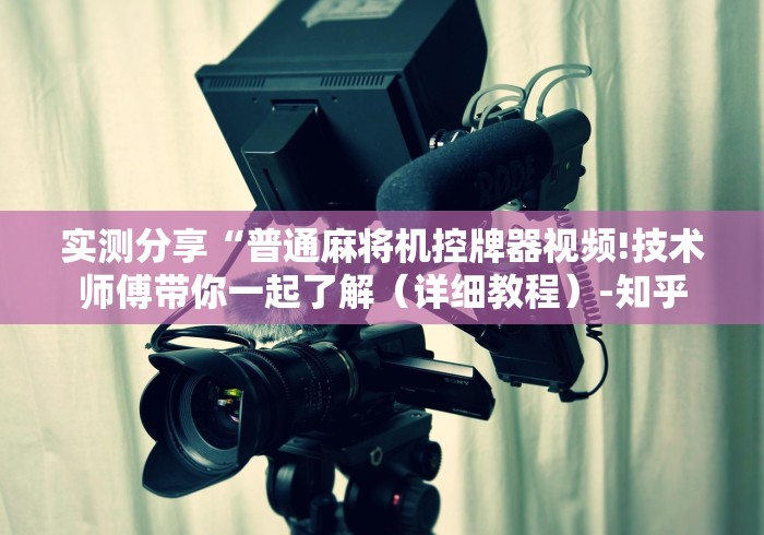 实测分享“普通麻将机控牌器视频!技术师傅带你一起了解（详细教程）-知乎