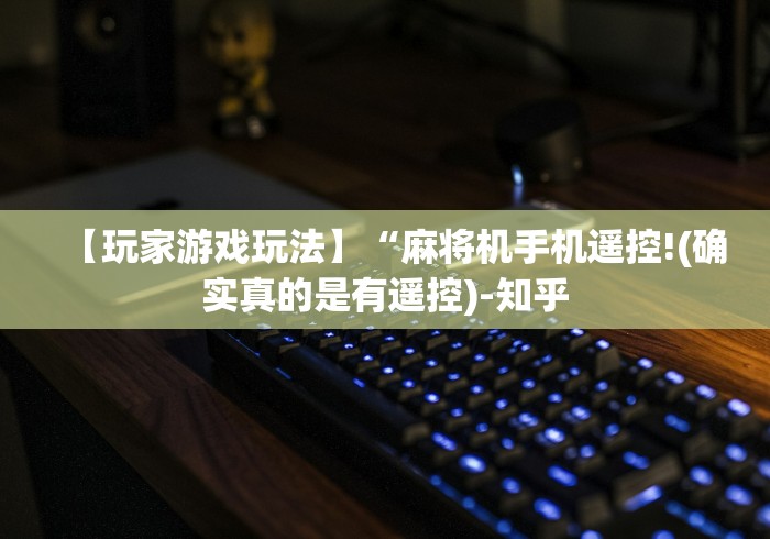 【玩家游戏玩法】“麻将机手机遥控!(确实真的是有遥控)-知乎 【玩家游戏玩法】“麻将机手机遥控!(确实真的是有遥控)-知乎