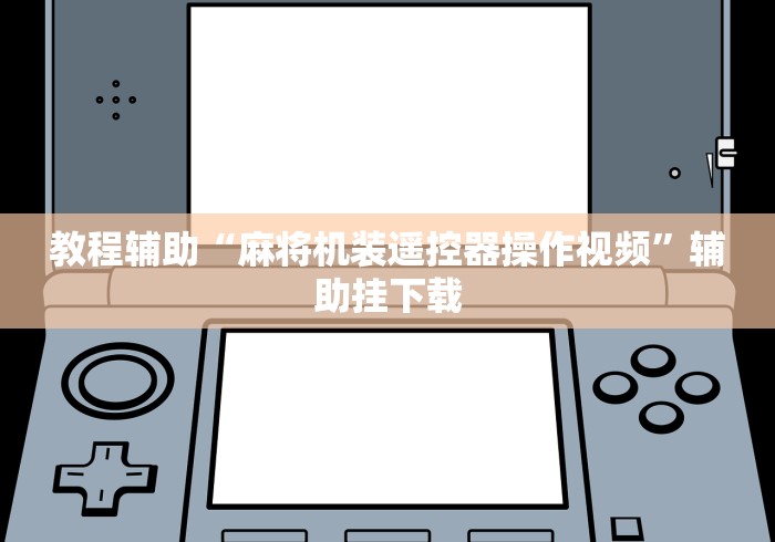 教程辅助“麻将机装遥控器操作视频”辅助挂下载 教程辅助“麻将机装遥控器操作视频”辅助挂下载