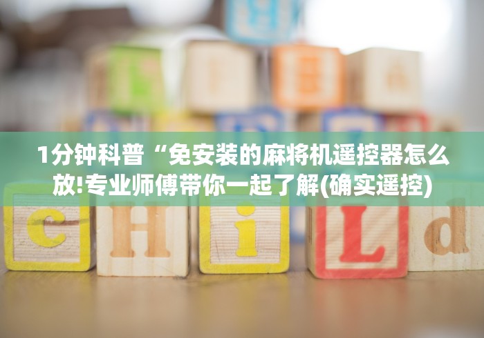 1分钟科普“免安装的麻将机遥控器怎么放!专业师傅带你一起了解(确实遥控) 1分钟科普“免安装的麻将机遥控器怎么放!专业师傅带你一起了解(确实遥控)