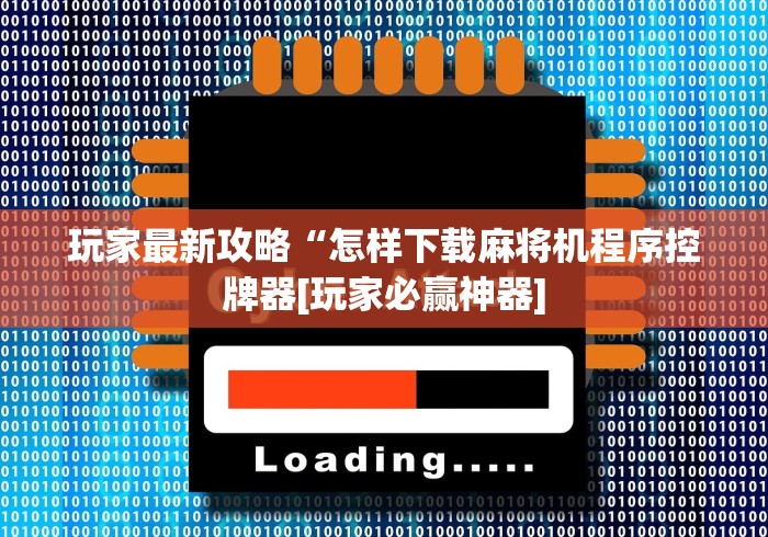 玩家最新攻略“怎样下载麻将机程序控牌器[玩家必赢神器]