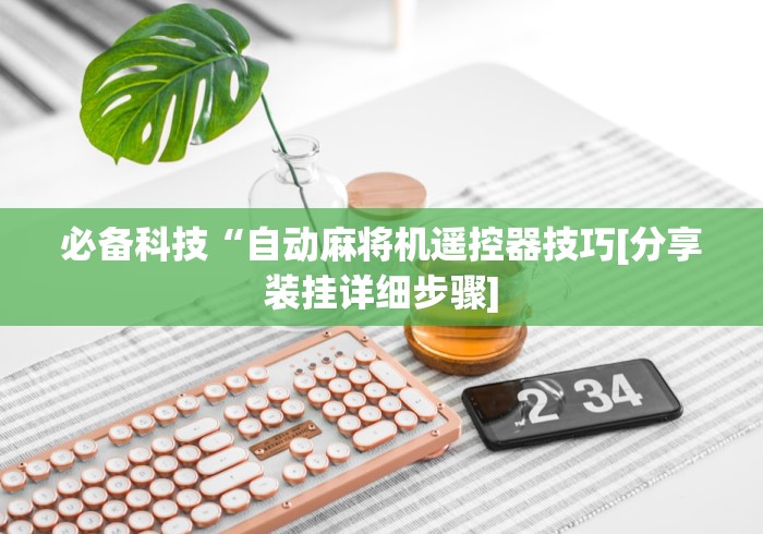 必备科技“自动麻将机遥控器技巧[分享装挂详细步骤]