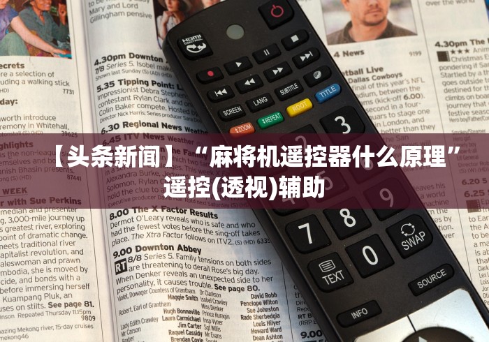 【头条新闻】“麻将机遥控器什么原理”遥控(透视)辅助 【头条新闻】“麻将机遥控器什么原理”遥控(透视)辅助