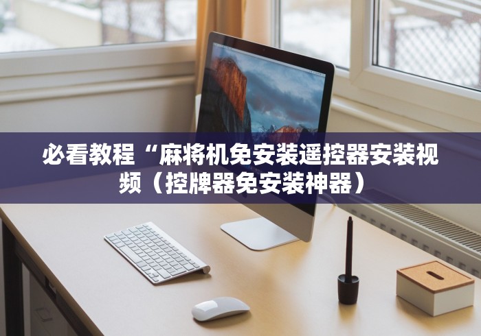 必看教程“麻将机免安装遥控器安装视频（控牌器免安装神器）