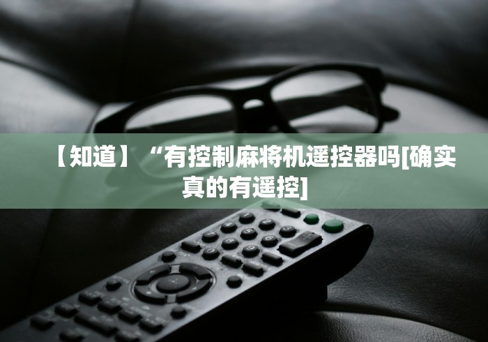 【知道】“有控制麻将机遥控器吗[确实真的有遥控]