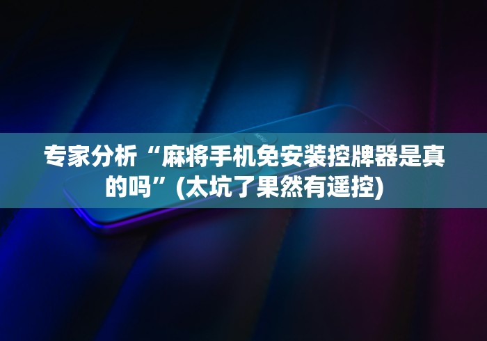 专家分析“麻将手机免安装控牌器是真的吗”(太坑了果然有遥控)