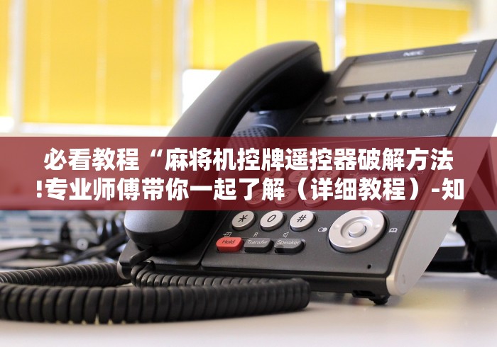 必看教程“麻将机控牌遥控器破解方法!专业师傅带你一起了解（详细教程）-知乎