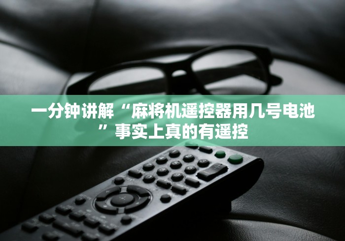 一分钟讲解“麻将机遥控器用几号电池”事实上真的有遥控