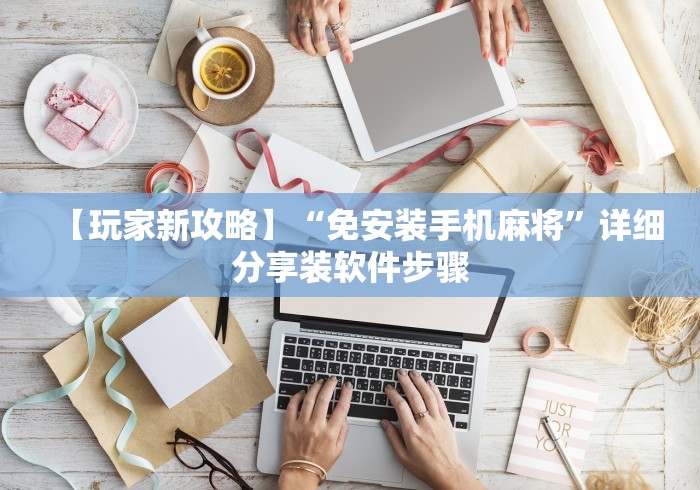 【玩家新攻略】“免安装手机麻将”详细分享装软件步骤 【玩家新攻略】“免安装手机麻将”详细分享装软件步骤