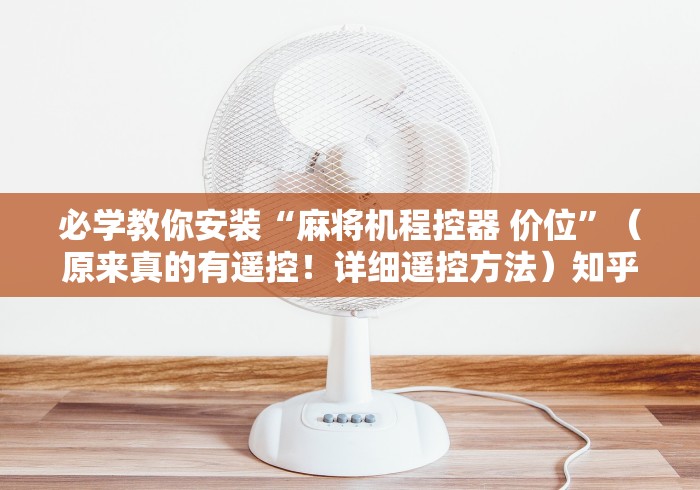 必学教你安装“麻将机程控器 价位”（原来真的有遥控！详细遥控方法）知乎