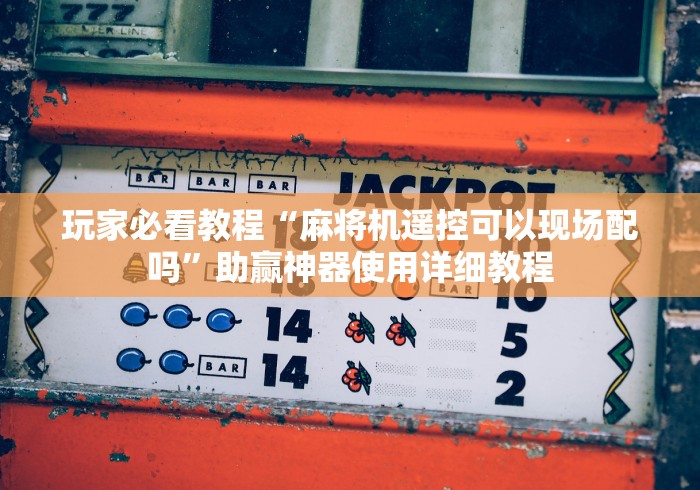 玩家必看教程“麻将机遥控可以现场配吗”助赢神器使用详细教程