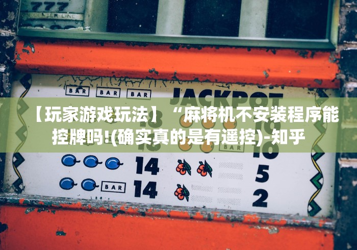 【玩家游戏玩法】“麻将机不安装程序能控牌吗!(确实真的是有遥控)-知乎 【玩家游戏玩法】“麻将机不安装程序能控牌吗!(确实真的是有遥控)-知乎