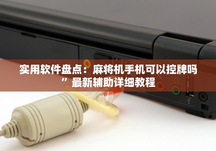 实用软件盘点:麻将机手机可以控牌吗”最新辅助详细教程 实用软件盘点:麻将机手机可以控牌吗”最新辅助详细教程