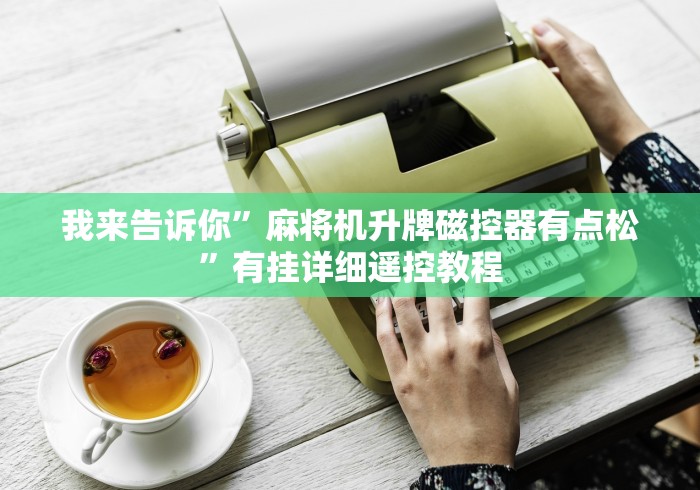 我来告诉你”麻将机升牌磁控器有点松”有挂详细遥控教程