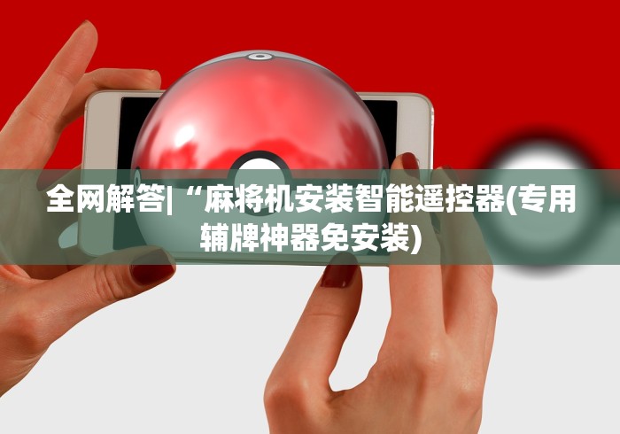 全网解答|“麻将机安装智能遥控器(专用辅牌神器免安装) 全网解答|“麻将机安装智能遥控器(专用辅牌神器免安装)