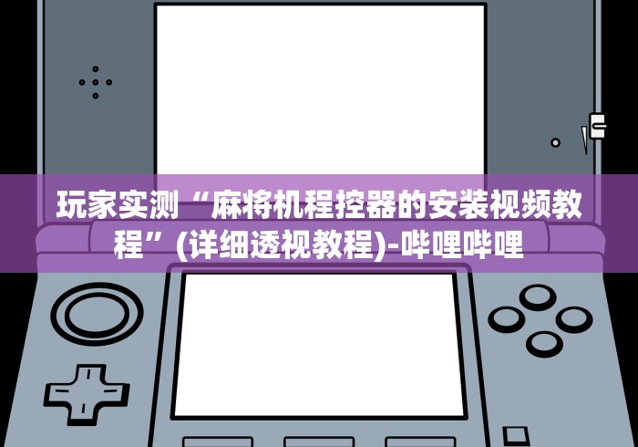 玩家实测“麻将机程控器的安装视频教程”(详细透视教程)-哔哩哔哩