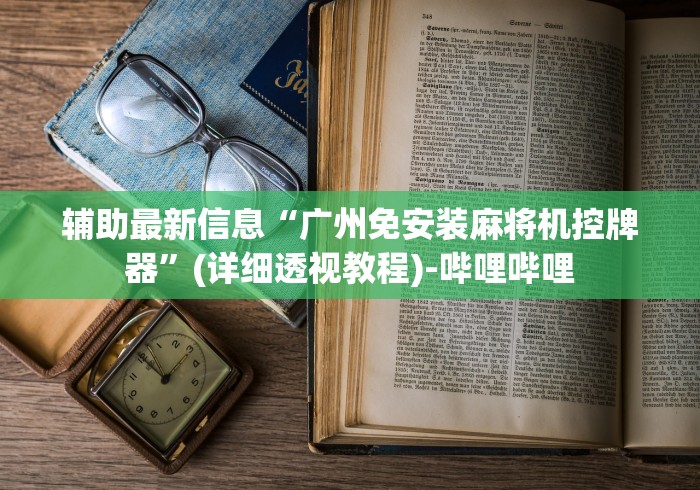 辅助最新信息“广州免安装麻将机控牌器”(详细透视教程)-哔哩哔哩