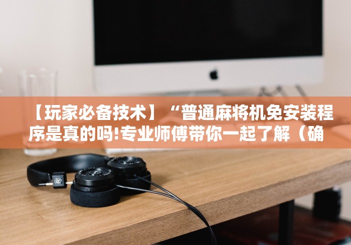 【玩家必备技术】“普通麻将机免安装程序是真的吗!专业师傅带你一起了解（确实有遥控）-知乎