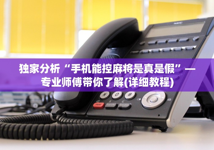 独家分析“手机能控麻将是真是假”—专业师傅带你了解(详细教程) 独家分析“手机能控麻将是真是假”—专业师傅带你了解(详细教程)