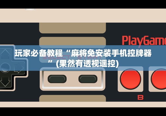 玩家必备教程“麻将免安装手机控牌器”(果然有透视遥控) 玩家必备教程“麻将免安装手机控牌器”(果然有透视遥控)