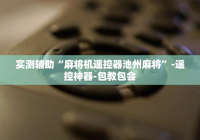 实测辅助“麻将机遥控器池州麻将”-遥控神器-包教包会 实测辅助“麻将机遥控器池州麻将”-遥控神器-包教包会