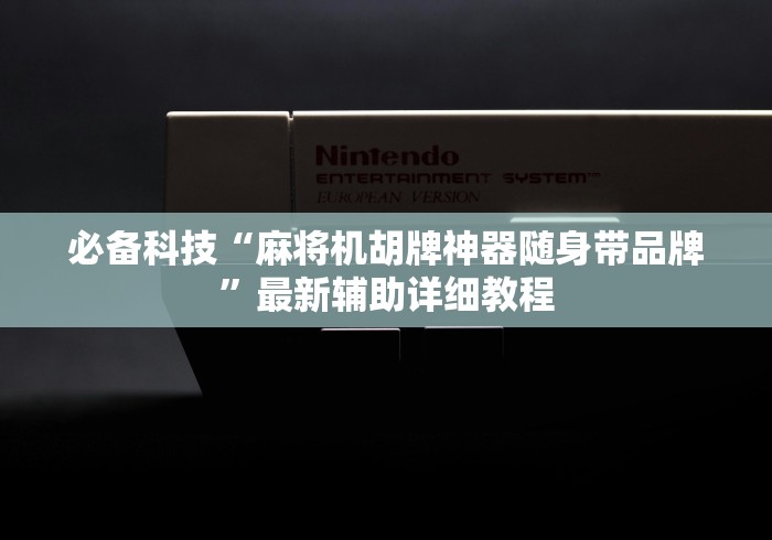 必备科技“麻将机胡牌神器随身带品牌”最新辅助详细教程 必备科技“麻将机胡牌神器随身带品牌”最新辅助详细教程