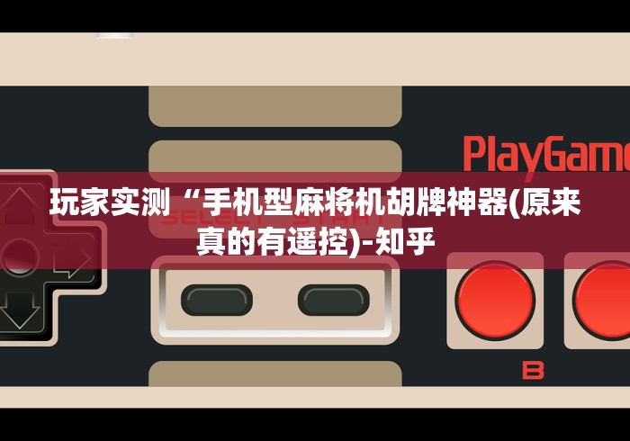 玩家实测“手机型麻将机胡牌神器(原来真的有遥控)-知乎 玩家实测“手机型麻将机胡牌神器(原来真的有遥控)-知乎