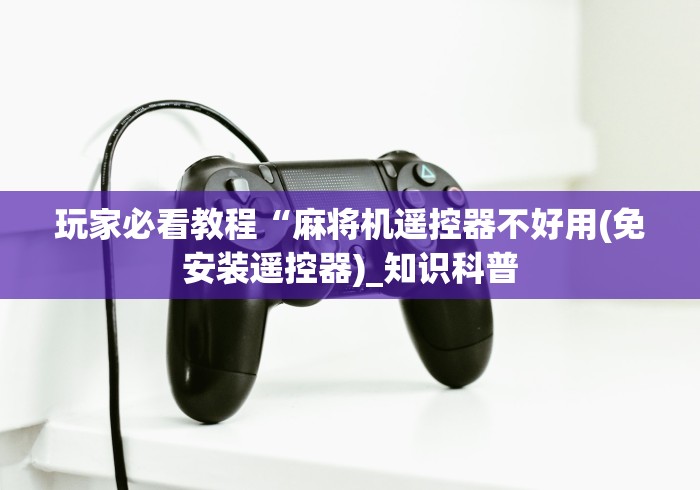 玩家必看教程“麻将机遥控器不好用(免安装遥控器)_知识科普