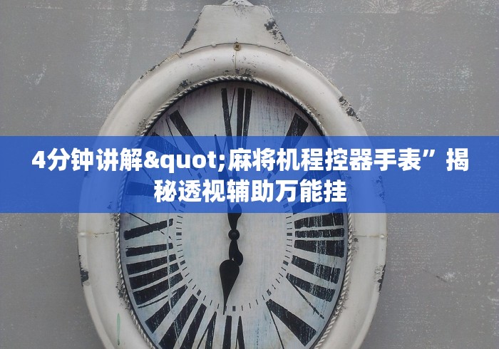 4分钟讲解"麻将机程控器手表”揭秘透视辅助万能挂 4分钟讲解"麻将机程控器手表”揭秘透视辅助万能挂