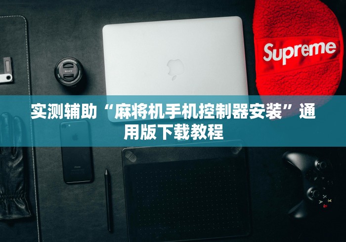 实测辅助“麻将机手机控制器安装”通用版下载教程 实测辅助“麻将机手机控制器安装”通用版下载教程