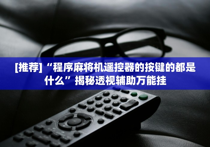 [推荐]“程序麻将机遥控器的按键的都是什么”揭秘透视辅助万能挂