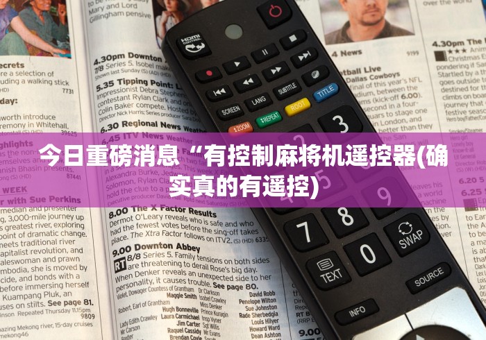 今日重磅消息“有控制麻将机遥控器(确实真的有遥控) 今日重磅消息“有控制麻将机遥控器(确实真的有遥控)